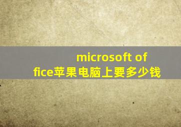 microsoft office苹果电脑上要多少钱