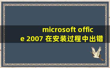 microsoft office 2007 在安装过程中出错