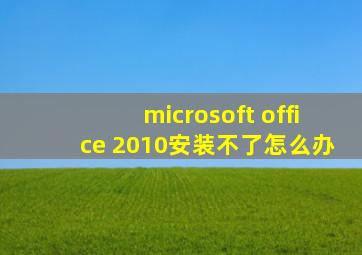 microsoft office 2010安装不了怎么办