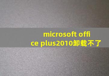 microsoft office plus2010卸载不了