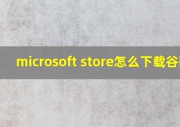 microsoft store怎么下载谷歌