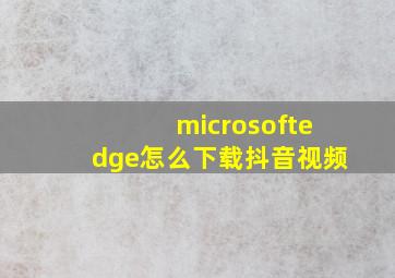 microsoftedge怎么下载抖音视频