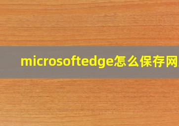 microsoftedge怎么保存网页