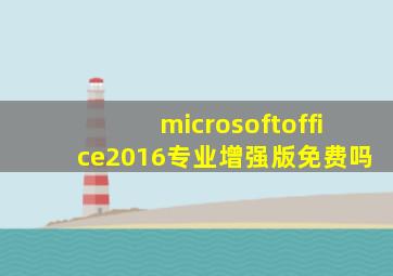 microsoftoffice2016专业增强版免费吗