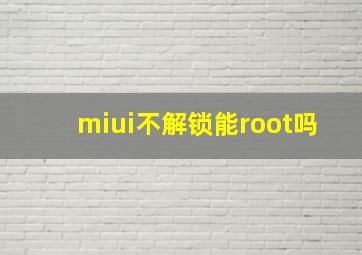 miui不解锁能root吗