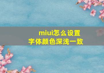 miui怎么设置字体颜色深浅一致