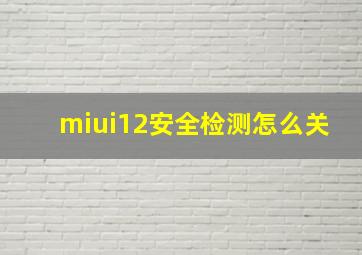 miui12安全检测怎么关