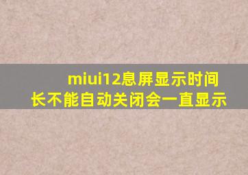 miui12息屏显示时间长不能自动关闭会一直显示