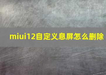 miui12自定义息屏怎么删除