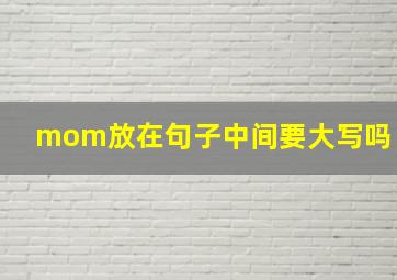 mom放在句子中间要大写吗