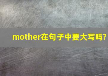 mother在句子中要大写吗?