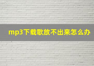 mp3下载歌放不出来怎么办