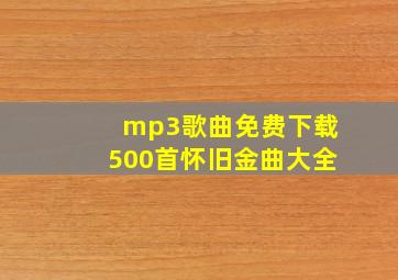 mp3歌曲免费下载500首怀旧金曲大全