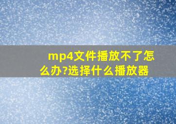 mp4文件播放不了怎么办?选择什么播放器