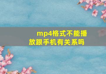 mp4格式不能播放跟手机有关系吗