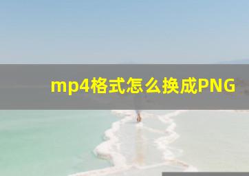 mp4格式怎么换成PNG