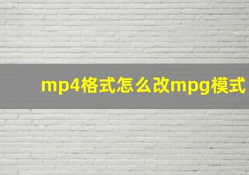 mp4格式怎么改mpg模式