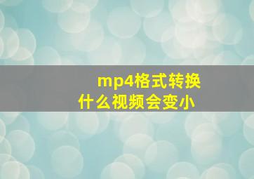 mp4格式转换什么视频会变小