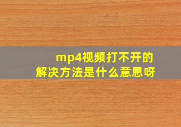 mp4视频打不开的解决方法是什么意思呀