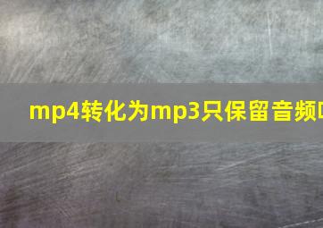 mp4转化为mp3只保留音频吗