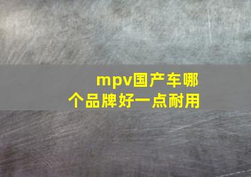 mpv国产车哪个品牌好一点耐用