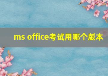 ms office考试用哪个版本