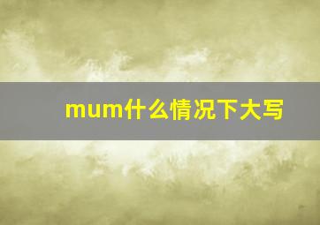 mum什么情况下大写