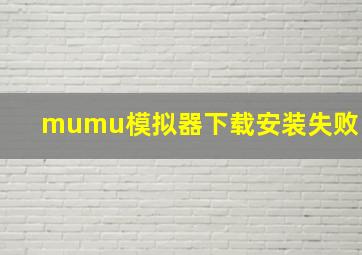 mumu模拟器下载安装失败