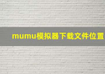 mumu模拟器下载文件位置