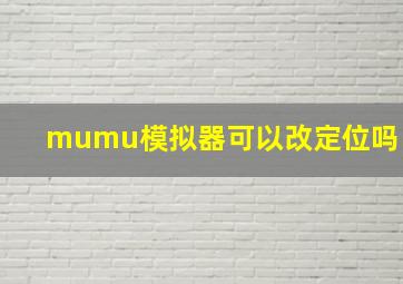 mumu模拟器可以改定位吗