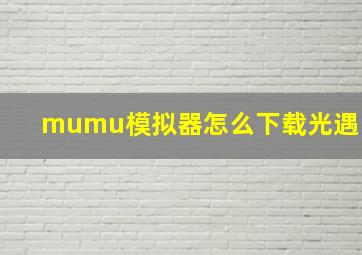 mumu模拟器怎么下载光遇