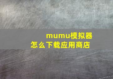 mumu模拟器怎么下载应用商店