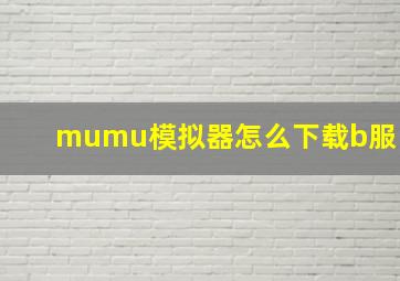 mumu模拟器怎么下载b服