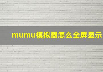 mumu模拟器怎么全屏显示