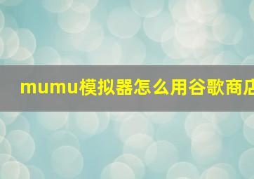 mumu模拟器怎么用谷歌商店