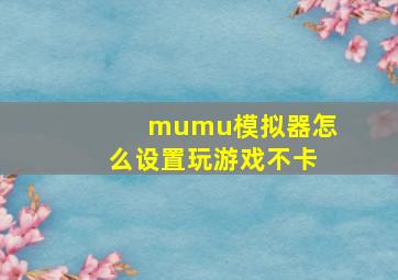 mumu模拟器怎么设置玩游戏不卡