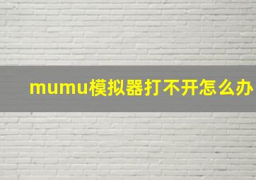 mumu模拟器打不开怎么办