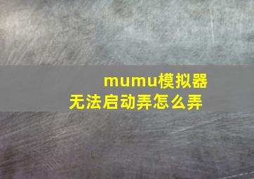 mumu模拟器无法启动弄怎么弄