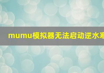 mumu模拟器无法启动逆水寒