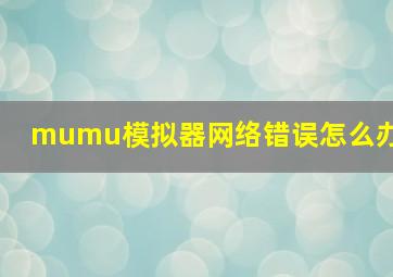 mumu模拟器网络错误怎么办