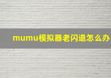 mumu模拟器老闪退怎么办