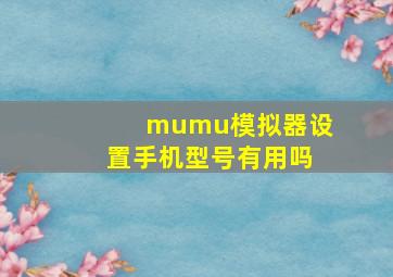 mumu模拟器设置手机型号有用吗