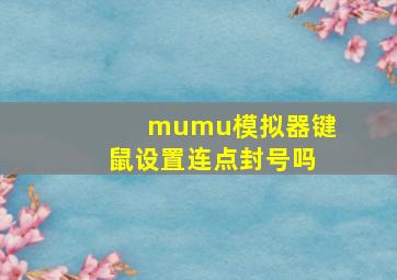 mumu模拟器键鼠设置连点封号吗