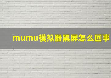 mumu模拟器黑屏怎么回事