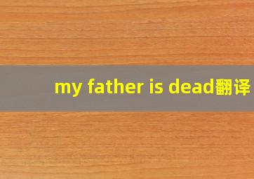 my father is dead翻译