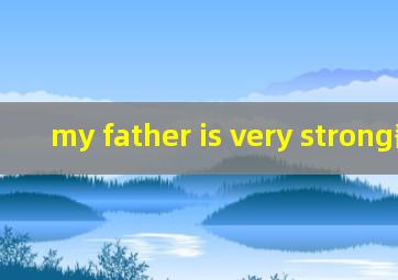 my father is very strong翻译