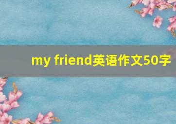 my friend英语作文50字