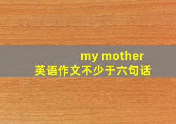 my mother英语作文不少于六句话