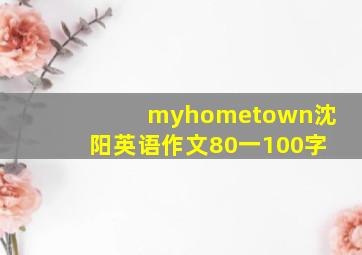 myhometown沈阳英语作文80一100字