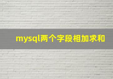 mysql两个字段相加求和